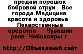 продам порошок бобровой струи - Все города Медицина, красота и здоровье » Лекарственные средства   . Чувашия респ.,Чебоксары г.